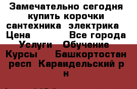 Замечательно сегодня купить корочки сантехника, электрика › Цена ­ 2 000 - Все города Услуги » Обучение. Курсы   . Башкортостан респ.,Караидельский р-н